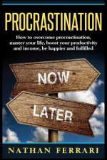 Procrastination: How to overcome procrastination, master your life, boost your productivity and income, be happier and fulfilled