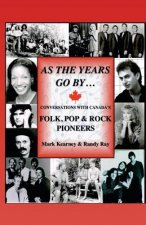 As The Years Go By ...: Conversations With Canada's Folk, Pop & Rock Pioneers