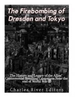 The Firebombing of Dresden and Tokyo: The History and Legacy of the Allies' Controversial Bombing Campaigns Near the End of World War II