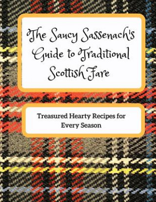 The Saucy Sassenach's Guide to Traditional Scottish Fare: Treasured Hearty Recipes for Every Season