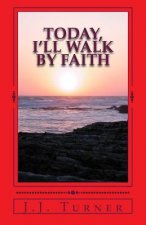 Today, I'll Walk By Faith: Without Faith It is Impossible To Please God