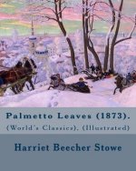 Palmetto Leaves (1873). By: Harriet Beecher Stowe, (World's Classics), (Illustrated): Palmetto Leaves is a memoir and travel guide written by Harr