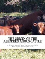 The Origin of the Aberdeen Angus Cattle: And its Development in Great Britain and America