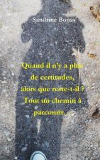 Quand Il n'y a Plus de Certitudes, Alors Que Reste-T-Il?: Tout Un Chemin ? Parcourir...