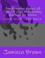 Transformation Against All Odds: 10 Steps to Rebuilding Your Life for Women