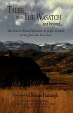Tales from The Wasatch and Beyond...: Tales from the Wasatch Mountains... Its People, Its Towns, and the Ghosts Who Haunt Them