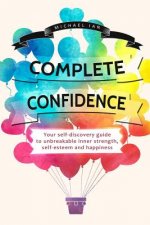 Complete Confidence: Your self-discovery guide to unbreakable inner strength, self-esteem and happiness
