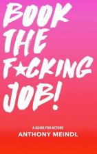 Book The Fucking Job!: A Guide for Actors