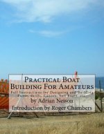Practical Boat Building For Amateurs: Full Instructions for Designing and Building Punts, Skiffs, Canoes, Sail Boats, etc.