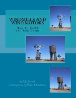 Windmills and Wind Motors: How To Build and Run Them