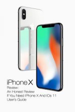 iPhone X Review: An Honest Review If You Need iPhone X And iOs 11 User's Guide: (Updates)