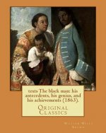 The black man: his antecedents, his genius, and his achievements (1863). By: William Wells Brown: (Original Classics)