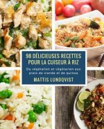 98 délicieuses recettes pour la cuiseur ? riz: Du végétalien et végétarien aux plats de viande et de quinoa