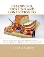 Preserving, Pickling and Confectionery: Including Recipes for Making Pastry, Cakes, Jellies, Bread Rolls and More