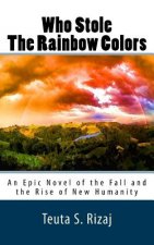 Who Stole The Rainbow Colors: An Epic Novel of the Fall and the Rise of New Humanity