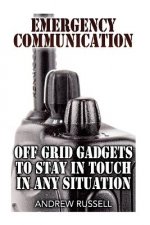 Emergency Communication: Off Grid Gadgets To Stay In Touch In Any Situation: (Survival Communication, Prepping)