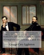 The history of the Confederate War; its causes and its conduct, a narrative and critical history (1910). By: George Cary Eggleston (Complete set volum