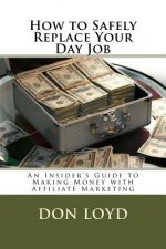 How to Safely Replace Your Day Job: An Insider's Guide to Making Money with Affiliate Marketing