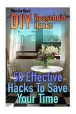 DIY Household Hacks: 50 Effective Hacks To Save Your Time: (House Hacks, DIY Projects)