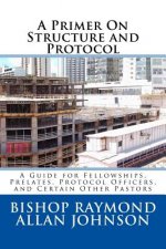 A Primer On Structure and Protocol: A Guide for Fellowships, Prelates, Protocol Officers, and Certain Other Pastors