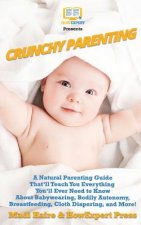 Crunchy Parenting: A Natural Parenting Guide That'll Teach You Everything You'll Ever Need to Know About Babywearing, Bodily Autonomy, Br