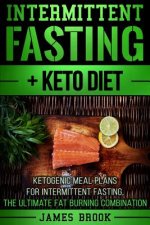 Intermittent Fasting + Keto Diet: Ketogenic Meal Plans For Intermittent Fasting, The Ultimate Fat Burning Combination