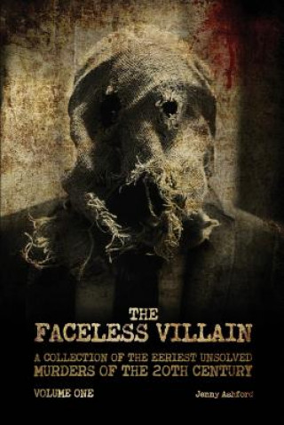 The Faceless Villain: A Collection of the Eeriest Unsolved Murders of the 20th Century: Volume One
