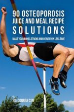 90 Osteoporosis Juice and Meal Recipe Solutions: Make Your Bones Strong and Healthy In Less Time