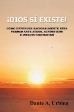 ?Dios sí existe!: Cómo defender racionalmente esta verdad ante ateos, agnósticos e incluso creyentes