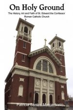 On Holy Ground: The History, Art and Faith of St. Edward the Confessor Roman Catholic Church
