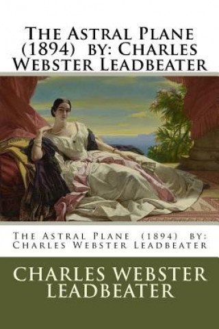 The Astral Plane (1894) by: Charles Webster Leadbeater