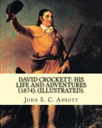 David Crockett: his life and adventures (1874). By: John S. C. Abbott (Illustrated).: David 