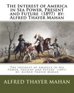 The Interest of America in Sea Power, Present and Future (1897) by: Alfred Thayer Mahan