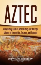 Aztec: A Captivating Guide to Aztec History and the Triple Alliance of Tenochtitlan, Tetzcoco, and Tlacopan