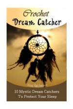 Crochet Dream Catchers: 10 Mystic Dream Catchers To Protect Your Sleep: (Crochet Hook A, Crochet Accessories, Crochet Patterns, Crochet Books,