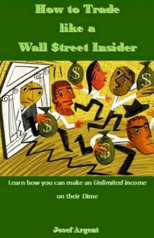 How to Trade Like a Wall $treet Insider: Learn How You Can Make an Unlimited Income on Their Dime