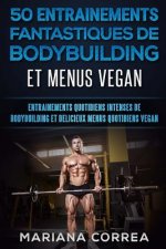 50 ENTRAINEMENTS FANTASTIQUES De BODYBUILDING ET MENUS VEGAN: ENTRAINEMENTS QUOTIDIENS INTENSES DE BODYBUILDING Et DELICIEUX MENUS QUOTIDIENS VEGAN