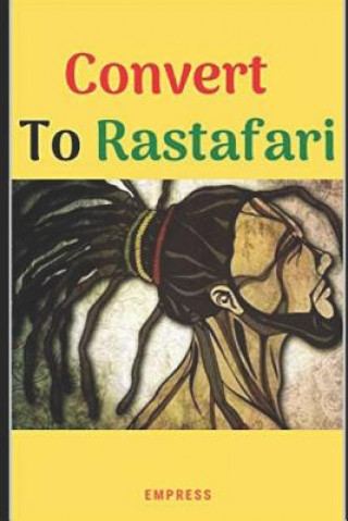 Convert to Rastafari: 85 Tips, Principles & Teachings to Convert to Rastafari