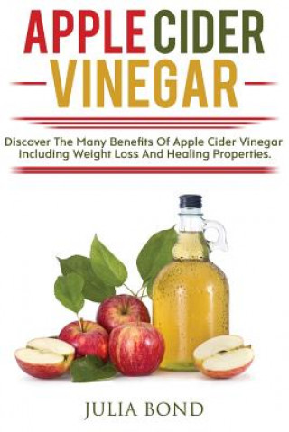Apple Cider Vinegar: Rapid Weight Loss, Detox, Clean Your House, Apple Cider Vinegar Remedies, Recipes, Heal Your Body, Healing And Cures, (Julia Bond