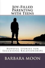 Joy-Filled Parenting with Teens: Hopeful Stories for Successful Relationships