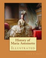 History of Maria Antoinette. By: John S. C. Abbott (illustrated): Marie Antoinette ( born Maria Antonia Josepha Johanna; 2 November 1755 - 16 October