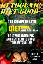 Ketogenic Diet Good: The Compete Keto Diet Guide, with More Than 50 Low Carb Recipes and Meal Plan to Boost Your Metabolism