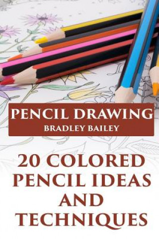 Pencil Drawing: 20 Colored Pencil Ideas and Techniques: (How to Draw, The Drawing Book)
