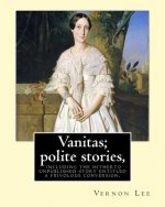 Vanitas; polite stories, including the hitherto unpublished story entitled a frivolous conversion. By: Vernon Lee: Vernon Lee was the pseudonym of the