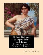 Althea: dialogues in aspirations and duties By: Vernon Lee: Vernon Lee was the pseudonym of the British writer Violet Paget (1