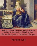 Renaissance fancies and studies: being a sequel to Euphorion By: Vernon Lee: Vernon Lee was the pseudonym of the British writer Violet Paget (14 Octob