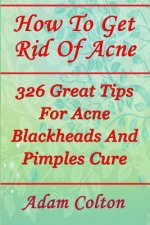 How To Get Rid Of Acne: 326 Great Tips For Acne Blackheads And Pimples Cure