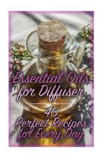 Essential Oils for Diffuser: 40 Perfect Recipes for Every Day: (Essential Oils, Essential Oils Books)