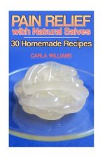 Pain Relief with Natural Salves: 30 Homemade Recipes: (Healing Salves, Homeade Healing Salves)
