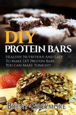 DIY Protein Bars: Healthy, Nutritious And Easy To Make DIY Protein Bar Recipes You Can Make Tonight!